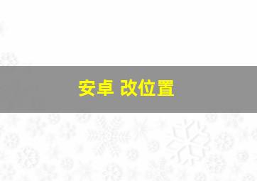 安卓 改位置